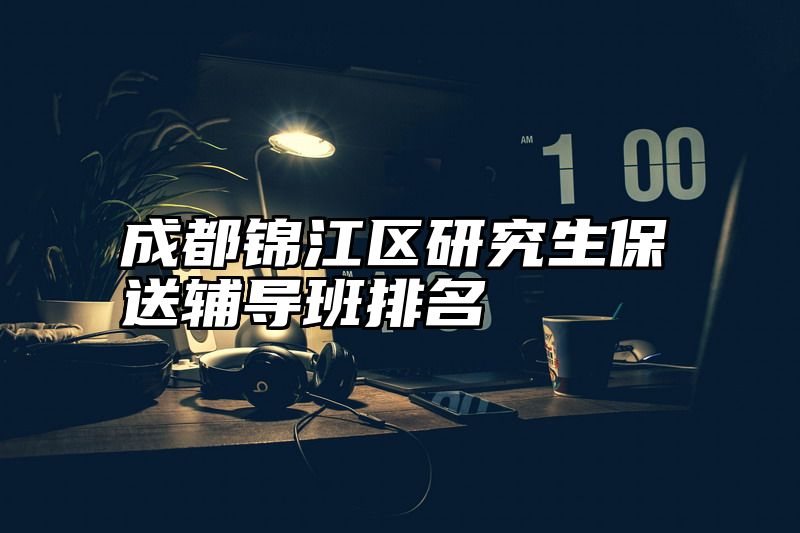 成都锦江区研究生保送辅导班排名