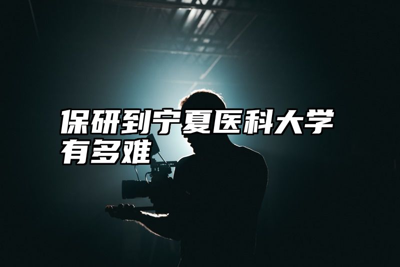 保研到宁夏医科大学有多难