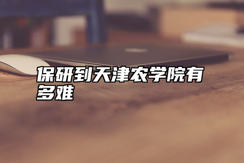 保研到天津农学院有多难