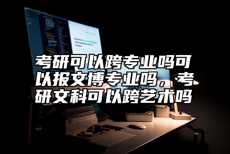 考研可以跨专业吗可以报文博专业吗,考研文科可以跨艺术吗