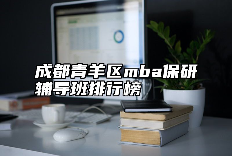 成都青羊区mba保研辅导班排行榜
