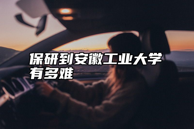 保研到安徽工业大学有多难