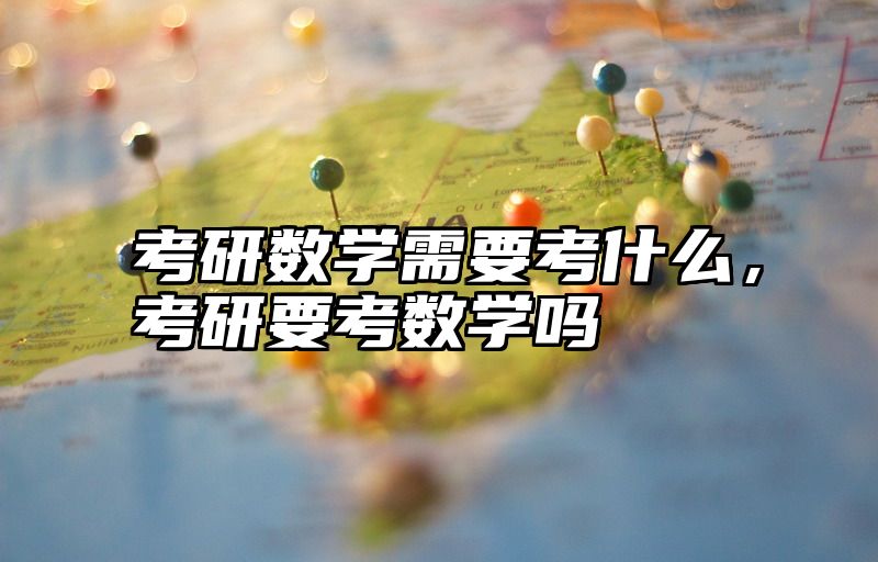 考研数学需要考什么，考研要考数学吗