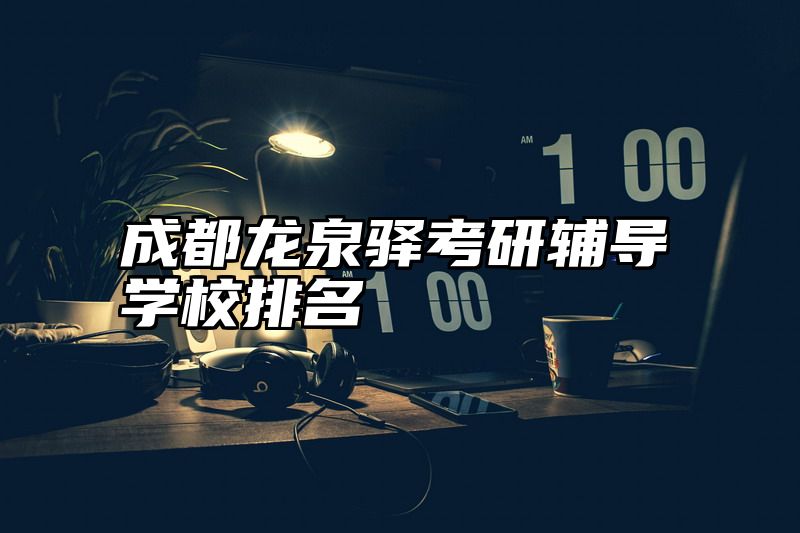 成都龙泉驿考研辅导学校排名