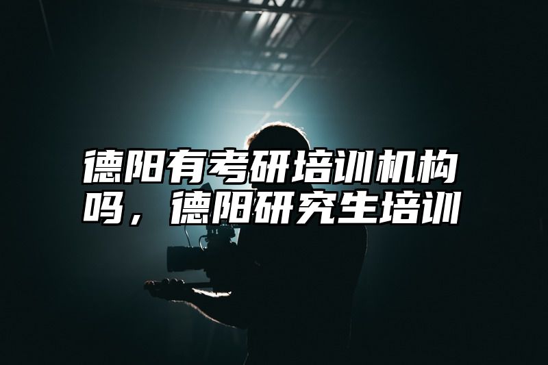 德阳有考研培训机构吗，德阳研究生培训