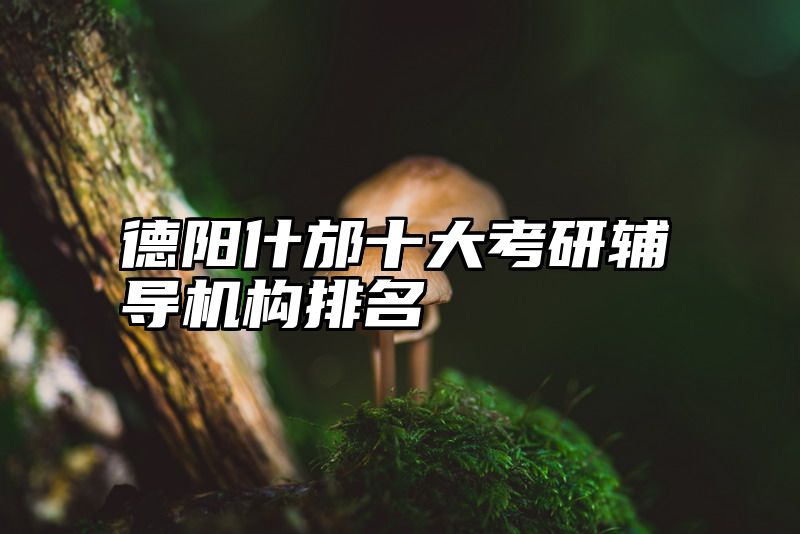 德阳什邡十大考研辅导机构排名