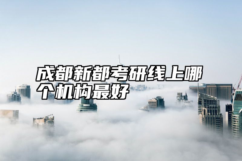 成都新都考研线上哪个机构最好