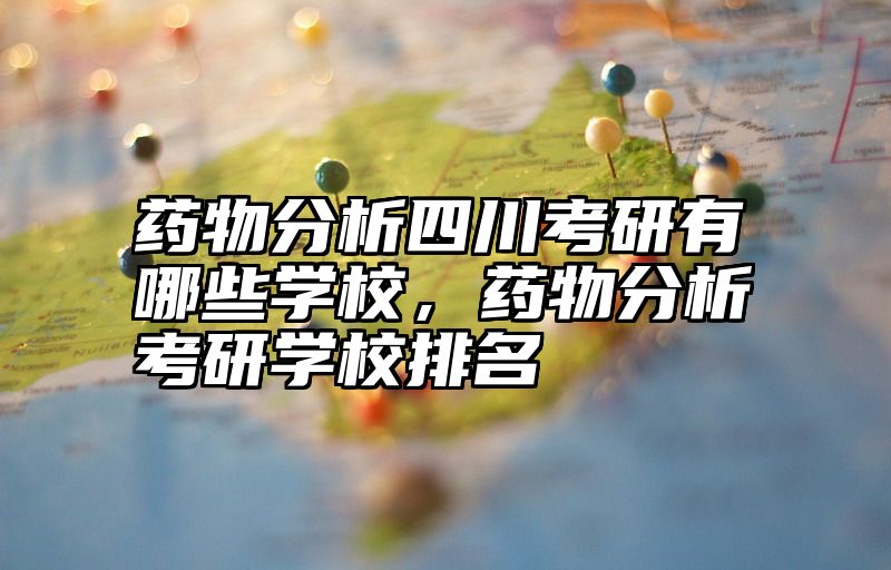 药物分析四川考研有哪些学校，药物分析考研学校排名