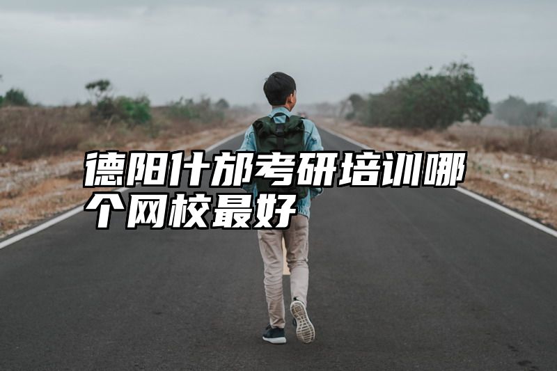 德阳什邡考研培训哪个网校最好