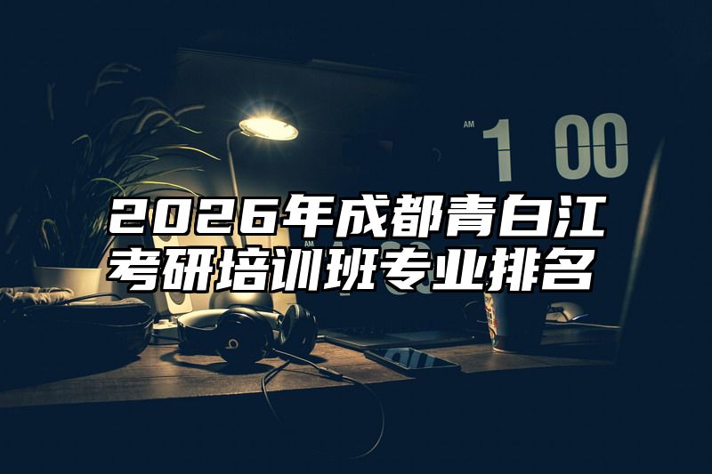 2026年成都青白江考研培训班专业排名