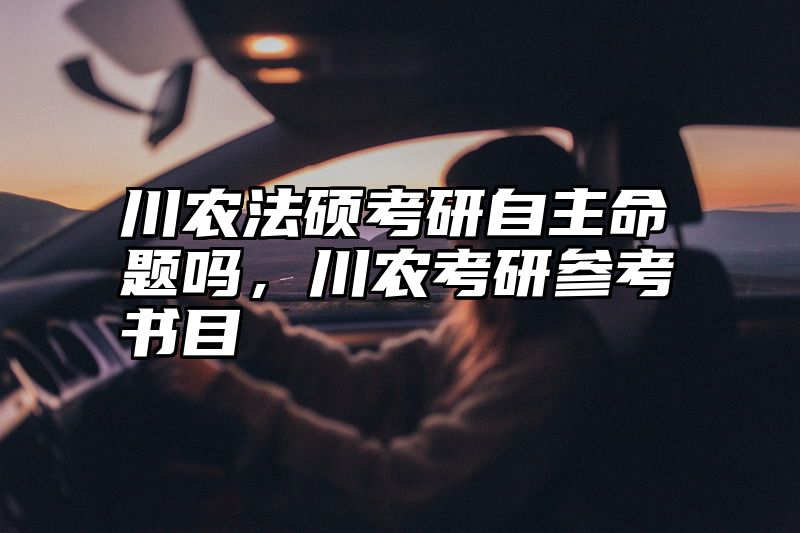 川农法硕考研自主命题吗,川农考研参考书目