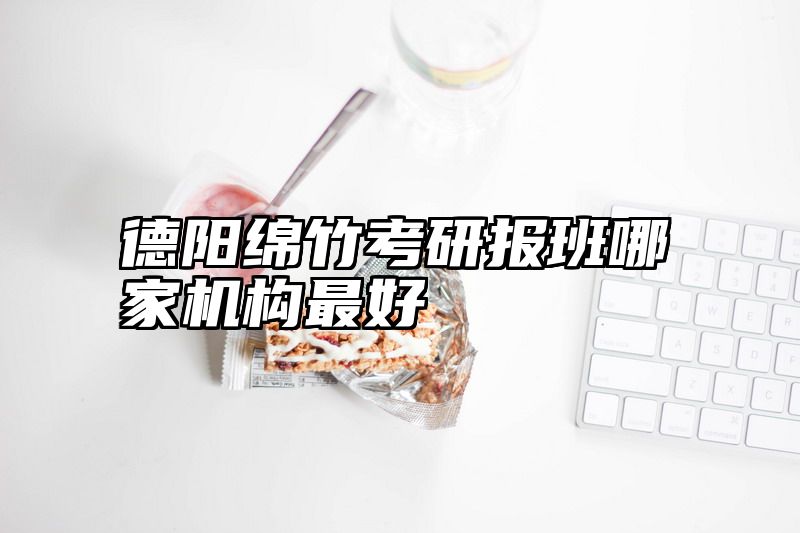 德阳绵竹考研报班哪家机构最好