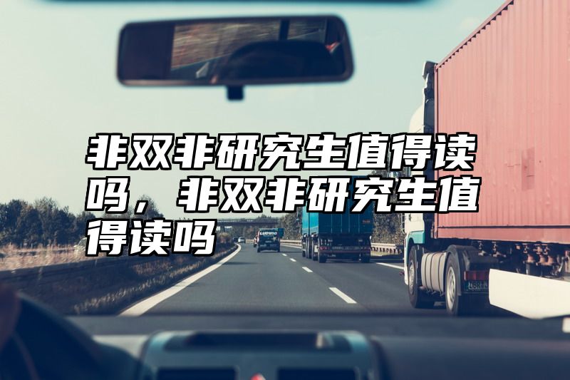 非双非研究生值得读吗,非双非研究生值得读吗