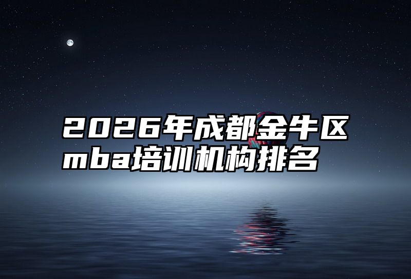 2026年成都金牛区mba培训机构排名