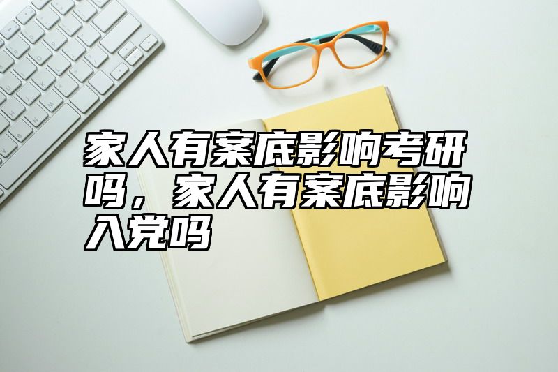 家人有案底影响考研吗,家人有案底影响入党吗