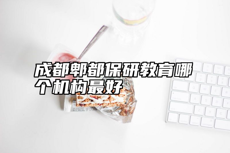 成都郫都保研教育哪个机构最好