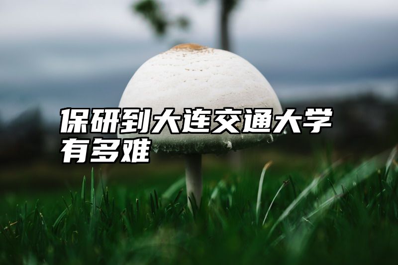 保研到大连交通大学有多难