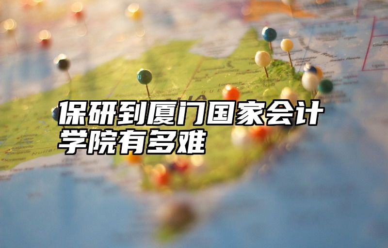 保研到厦门国家会计学院有多难