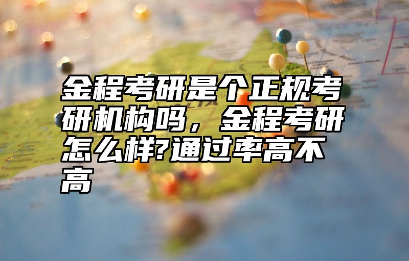 金程考研是个正规考研机构吗,金程考研怎么样?通过率高不高