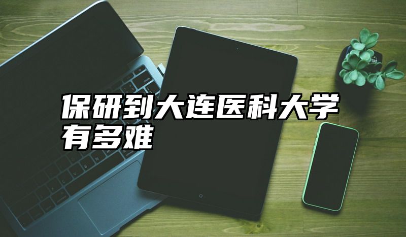 保研到大连医科大学有多难