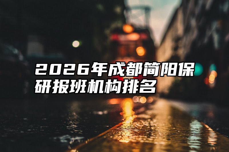 2026年成都简阳保研报班机构排名
