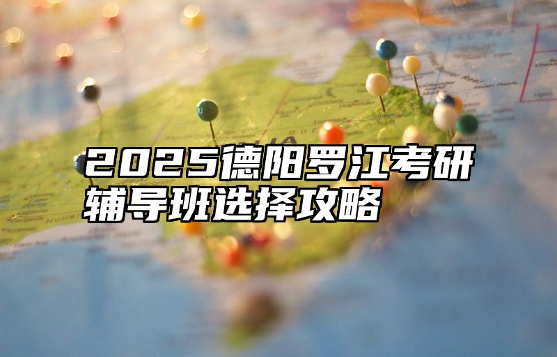 2025德阳罗江考研辅导班选择攻略