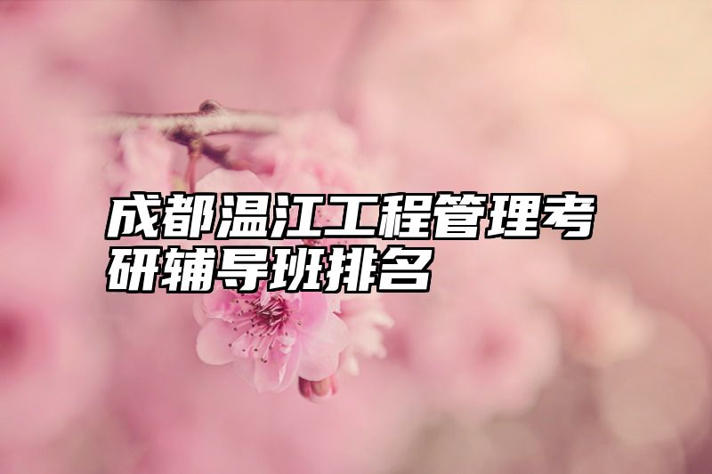 点击查看《成都温江工程管理考研辅导班排名》全文