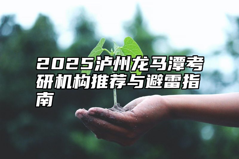 2025泸州龙马潭考研机构推荐与避雷指南
