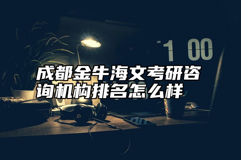 成都金牛海文考研咨询机构排名怎么样
