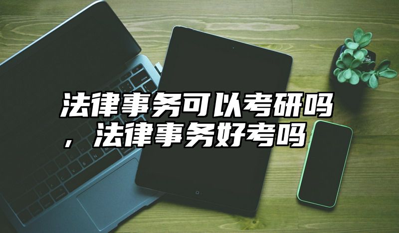 法律事务可以考研吗,法律事务好考吗