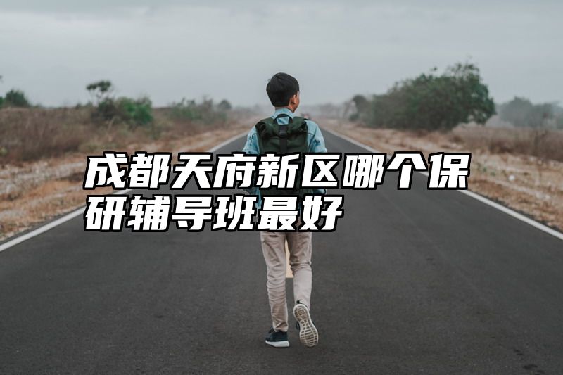 成都天府新区哪个保研辅导班最好