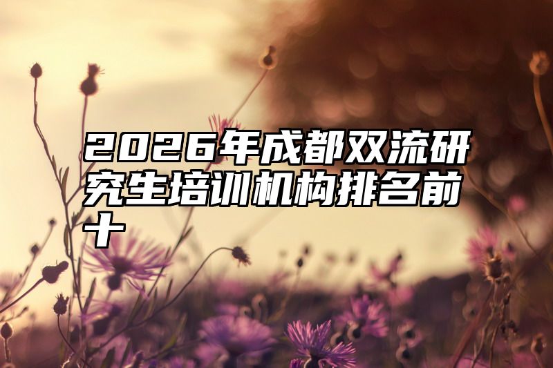2026年成都双流研究生培训机构排名前十
