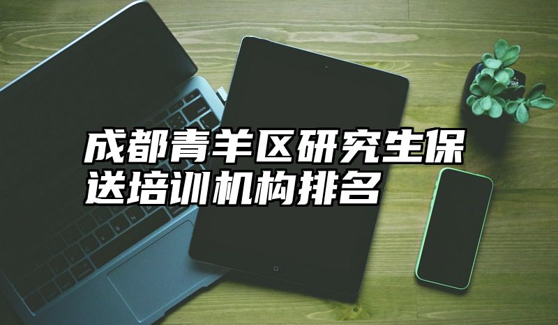成都青羊区研究生保送培训机构排名