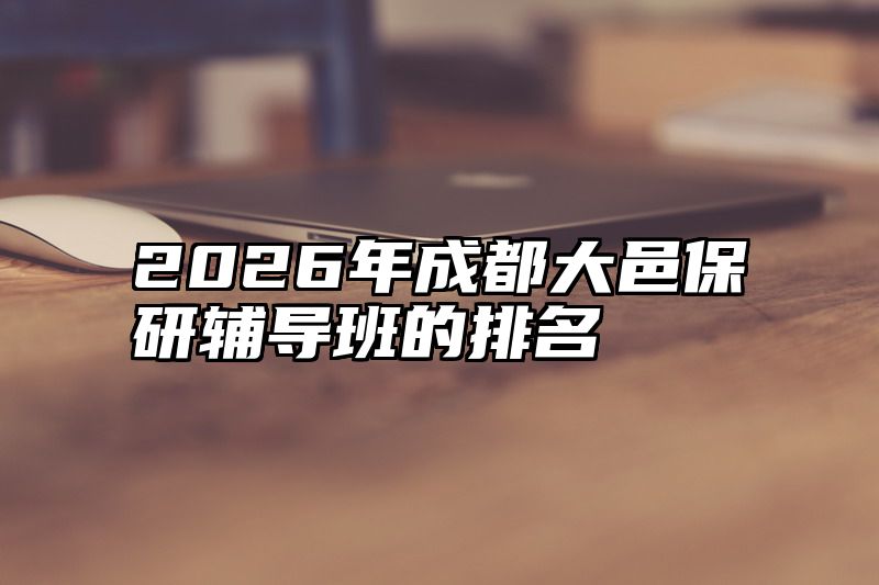 2026年成都大邑保研辅导班的排名