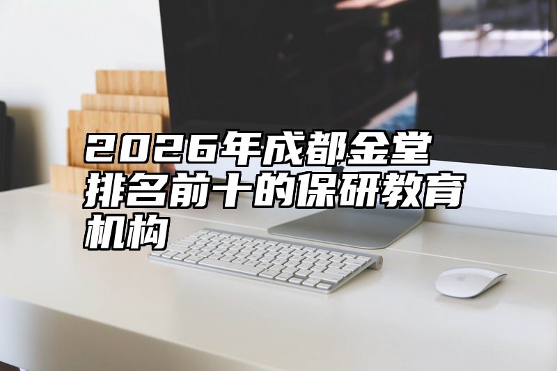 2026年成都金堂排名前十的保研教育机构